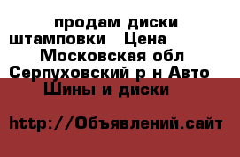 продам диски штамповки › Цена ­ 2 000 - Московская обл., Серпуховский р-н Авто » Шины и диски   